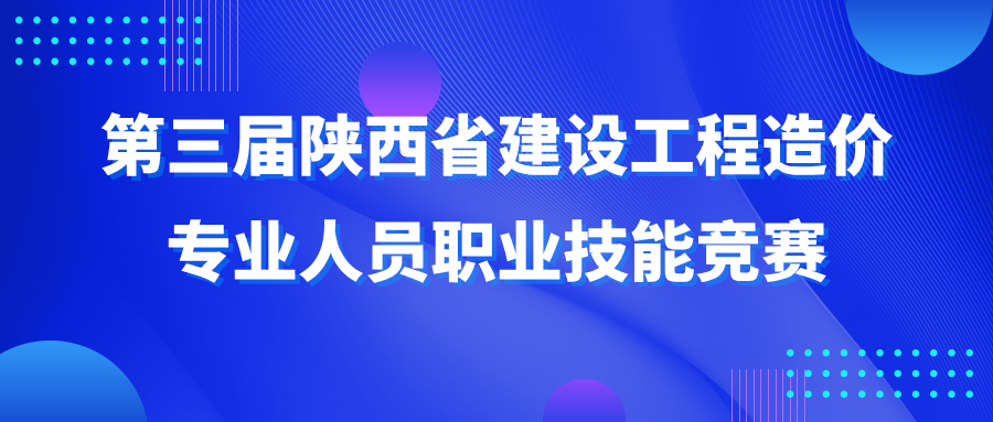 第三屆陜西省建設工程造價專業(yè)人員職業(yè)技能競賽 第三屆陜西省建設工程造價專業(yè)人員職業(yè)技能競賽