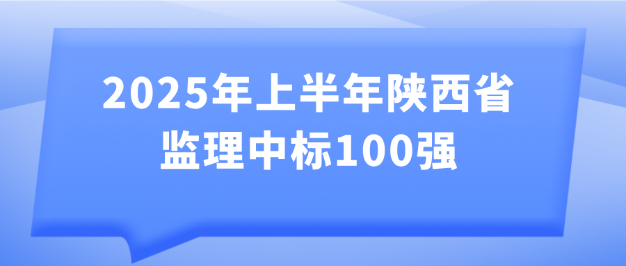 2025年上半年陜西省監(jiān)理中標(biāo)100強發(fā)布 2025年上半年陜西省監(jiān)理中標(biāo)100強發(fā)布